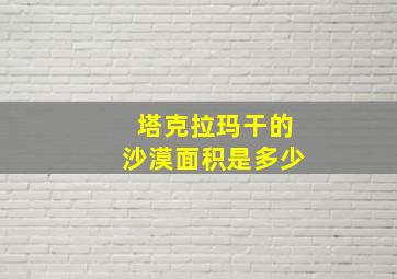 塔克拉玛干的沙漠面积是多少