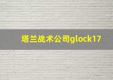 塔兰战术公司glock17