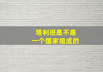 塔利班是不是一个国家组成的