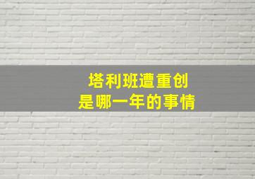 塔利班遭重创是哪一年的事情