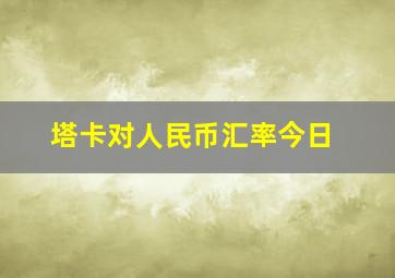 塔卡对人民币汇率今日