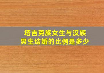 塔吉克族女生与汉族男生结婚的比例是多少