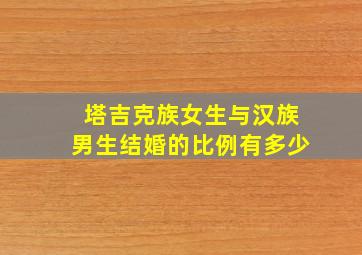 塔吉克族女生与汉族男生结婚的比例有多少