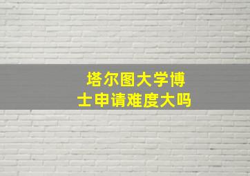 塔尔图大学博士申请难度大吗