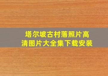 塔尔坡古村落照片高清图片大全集下载安装