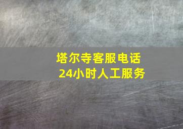 塔尔寺客服电话24小时人工服务