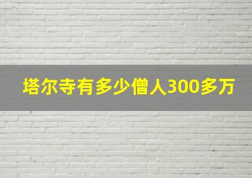 塔尔寺有多少僧人300多万