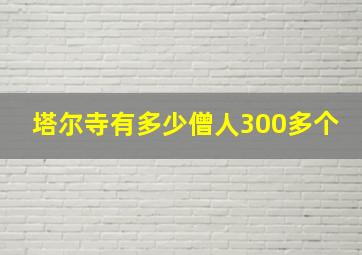 塔尔寺有多少僧人300多个