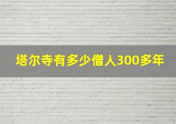 塔尔寺有多少僧人300多年