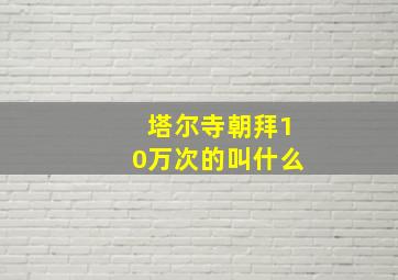 塔尔寺朝拜10万次的叫什么