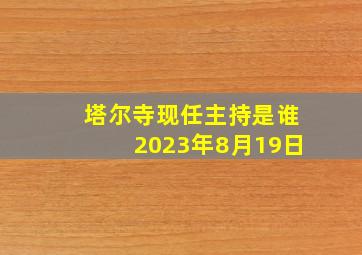 塔尔寺现任主持是谁2023年8月19日