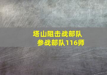 塔山阻击战部队参战部队116师