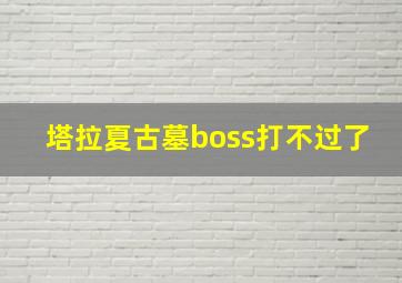 塔拉夏古墓boss打不过了