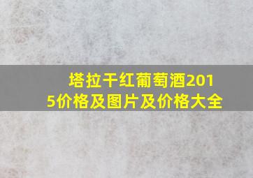 塔拉干红葡萄酒2015价格及图片及价格大全