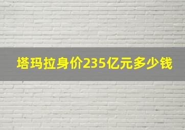 塔玛拉身价235亿元多少钱