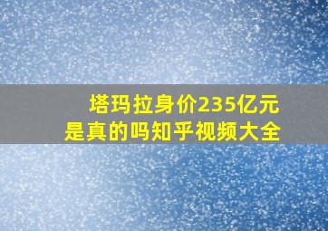 塔玛拉身价235亿元是真的吗知乎视频大全