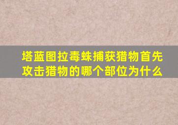 塔蓝图拉毒蛛捕获猎物首先攻击猎物的哪个部位为什么