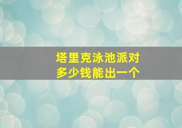 塔里克泳池派对多少钱能出一个