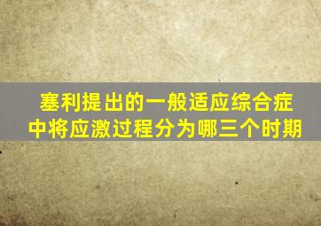 塞利提出的一般适应综合症中将应激过程分为哪三个时期