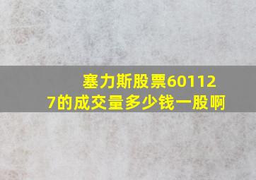 塞力斯股票601127的成交量多少钱一股啊