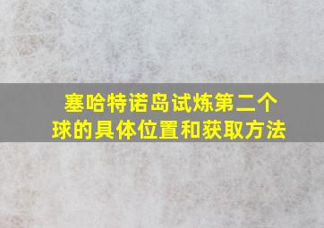 塞哈特诺岛试炼第二个球的具体位置和获取方法