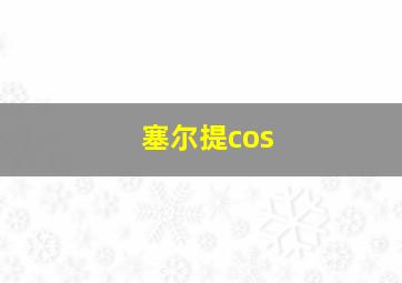 塞尔提cos