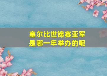 塞尔比世锦赛亚军是哪一年举办的呢