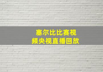 塞尔比比赛视频央视直播回放