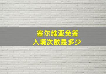 塞尔维亚免签入境次数是多少