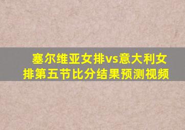 塞尔维亚女排vs意大利女排第五节比分结果预测视频