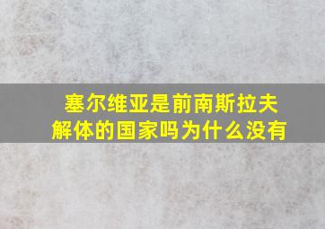 塞尔维亚是前南斯拉夫解体的国家吗为什么没有