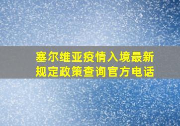 塞尔维亚疫情入境最新规定政策查询官方电话