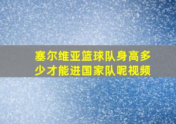 塞尔维亚篮球队身高多少才能进国家队呢视频