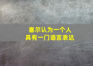 塞尔认为一个人具有一门语言表达