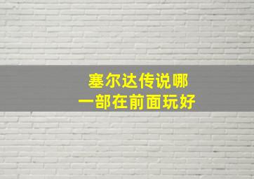 塞尔达传说哪一部在前面玩好