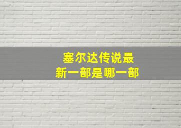 塞尔达传说最新一部是哪一部