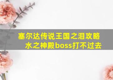 塞尔达传说王国之泪攻略水之神殿boss打不过去