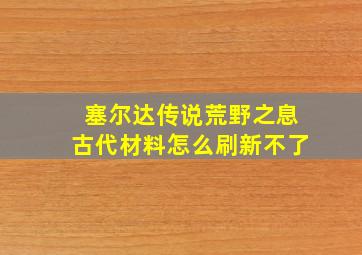 塞尔达传说荒野之息古代材料怎么刷新不了