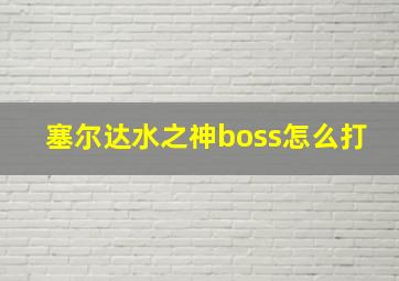 塞尔达水之神boss怎么打