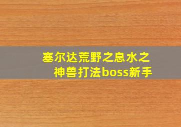 塞尔达荒野之息水之神兽打法boss新手