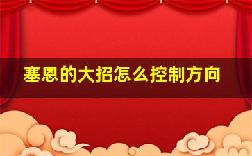 塞恩的大招怎么控制方向