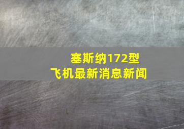 塞斯纳172型飞机最新消息新闻