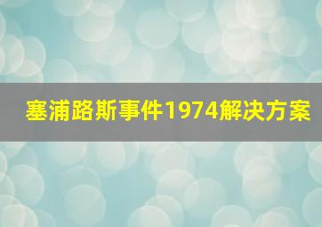 塞浦路斯事件1974解决方案