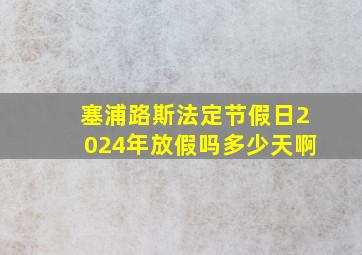 塞浦路斯法定节假日2024年放假吗多少天啊