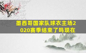 墨西哥国家队球衣主场2020赛季结束了吗现在