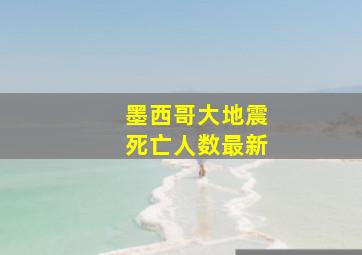 墨西哥大地震死亡人数最新