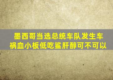 墨西哥当选总统车队发生车祸血小板低吃鲨肝醇可不可以