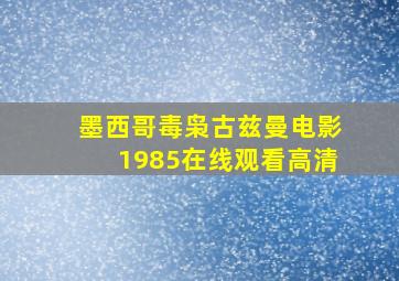 墨西哥毒枭古兹曼电影1985在线观看高清