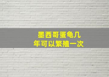 墨西哥蛋龟几年可以繁殖一次