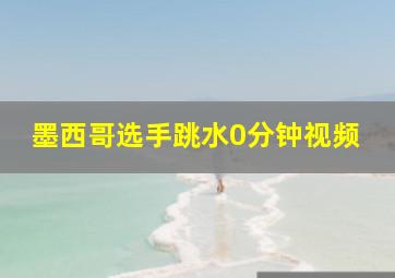 墨西哥选手跳水0分钟视频